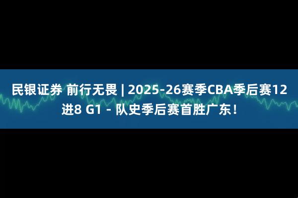 民银证券 前行无畏 | 2025-26赛季CBA季后赛12进8 G1 - 队史季后赛首胜广东！